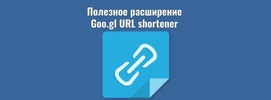 Полезное расширение goo.gl URL Shortener
